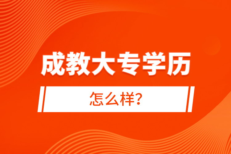 成教大专学历怎么样？