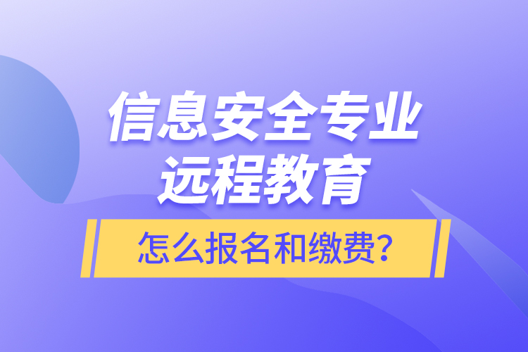 信息安全专业远程教育怎么报名和缴费？