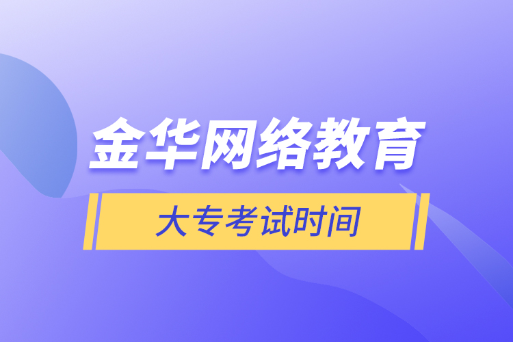 金华网络教育大专考试时间