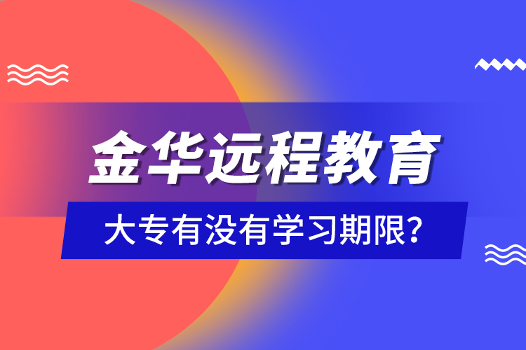 金华远程教育大专有没有学习期限？