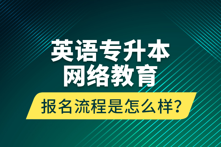 英语专升本网络教育报名流程是怎么样？