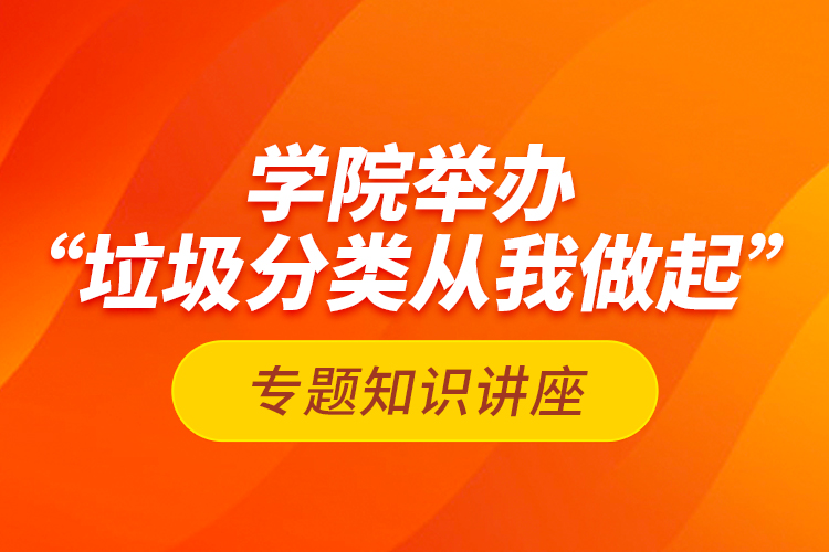 学院举办“垃圾分类从我做起”专题知识讲座