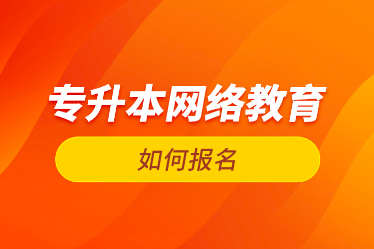 专升本网络教育如何报名