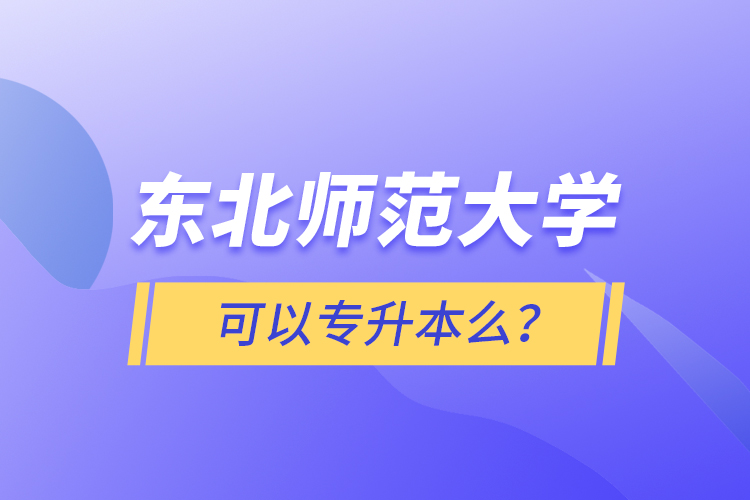 东北师范大学可以专升本么？