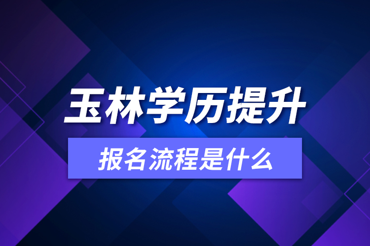 玉林学历提升报名流程是什么