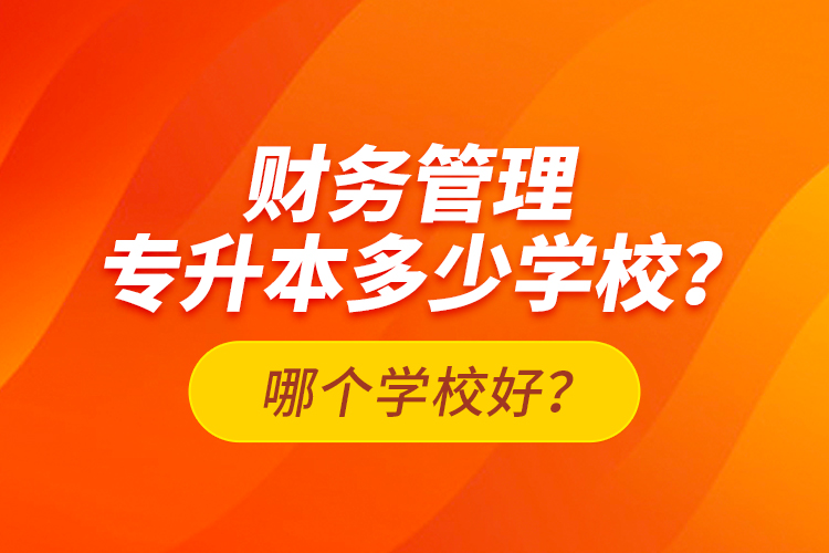 财务管理专升本多少学校？哪个学校好？