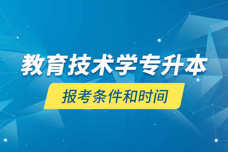 教育技术学专升本报考条件和时间