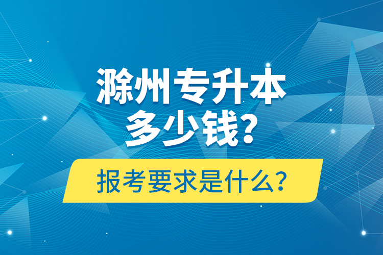 滁州专升本多少钱？报考要求是什么？