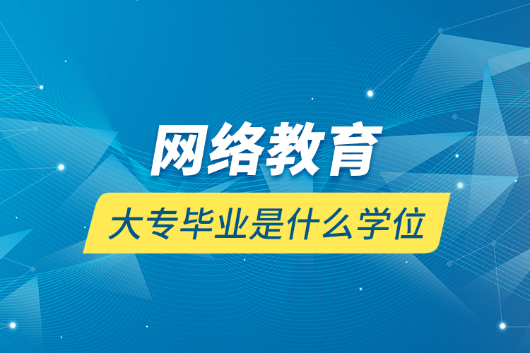 网络教育大专毕业是什么学位