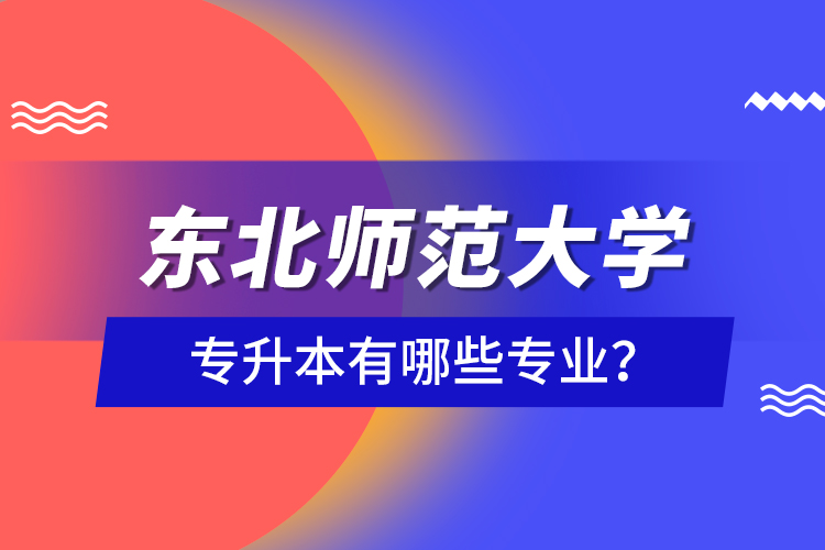 东北师范大学专升本有哪些专业？