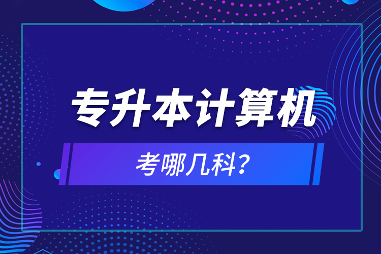 专升本计算机考哪几科？