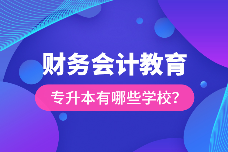 财务会计教育专升本有哪些学校？