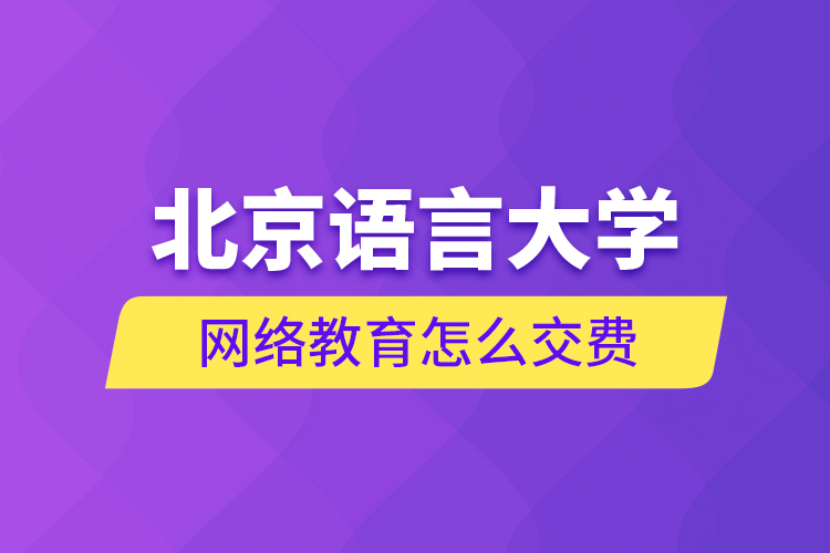 北京语言大学网络教育怎么交费