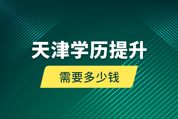 天津学历提升需要多少钱