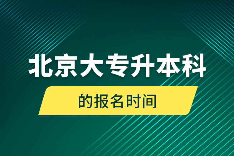 北京大专升本科的报名时间