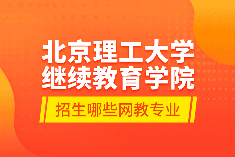 北京理工大学继续教育学院招生哪些网教专业