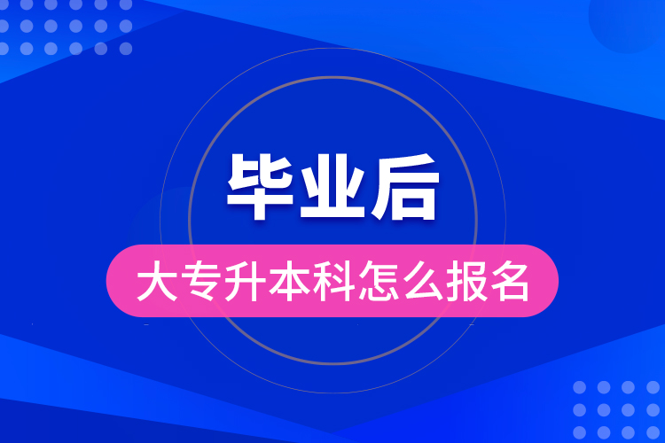 毕业后大专升本科怎么报名