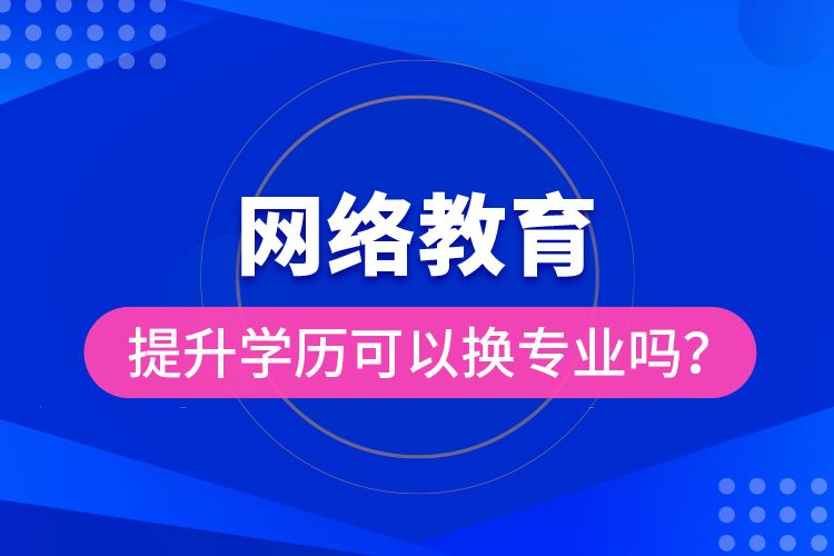 网络教育提升学历可以换专业吗？