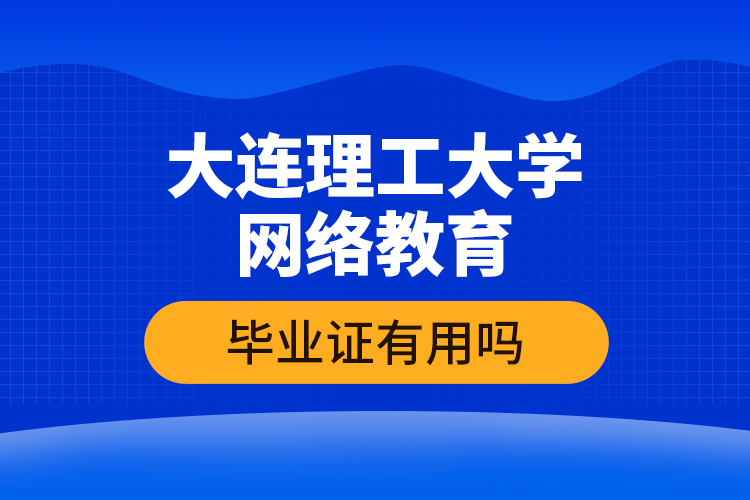 大连理工大学网络教育毕业证有用吗