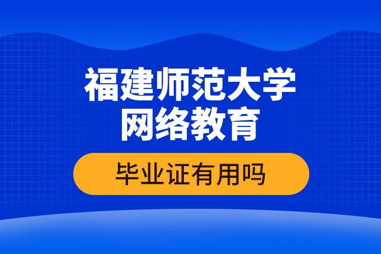 福建师范大学网络教育毕业证有用吗