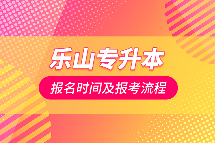 乐山专升本报名时间及报考流程