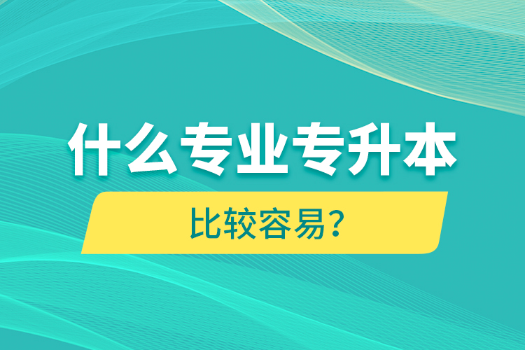 什么专业专升本比较容易？