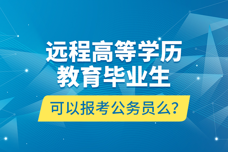 远程高等学历教育毕业生可以报考公务员么？