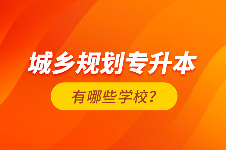 城乡规划专升本有哪些学校？