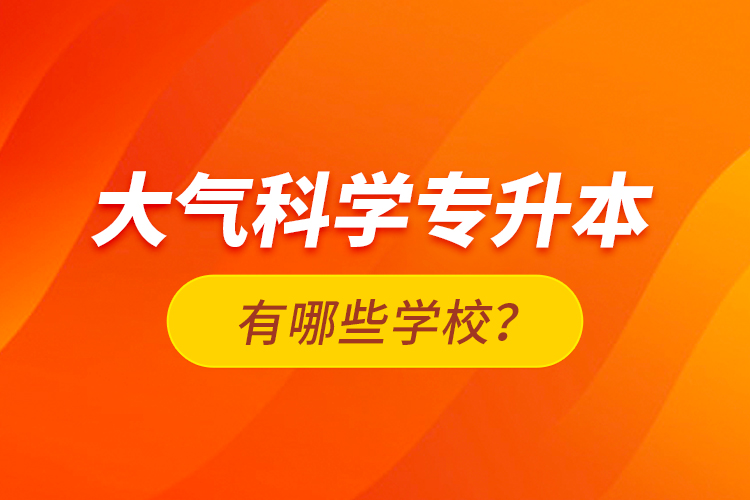 大气科学专升本有哪些学校？