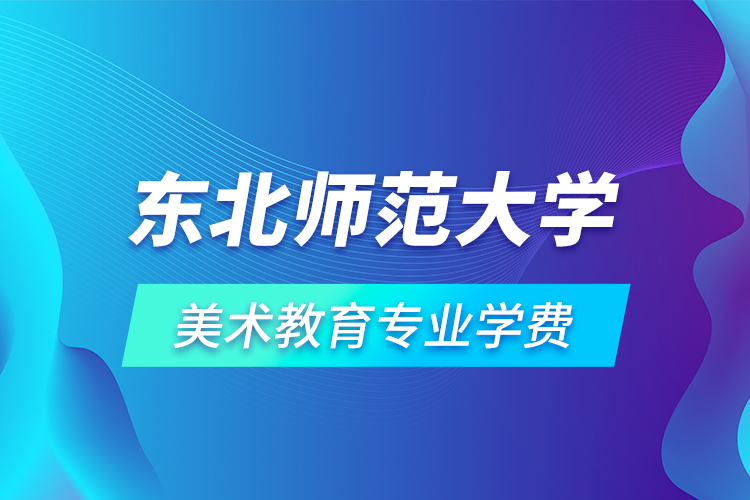 东北师范大学美术教育专业学费