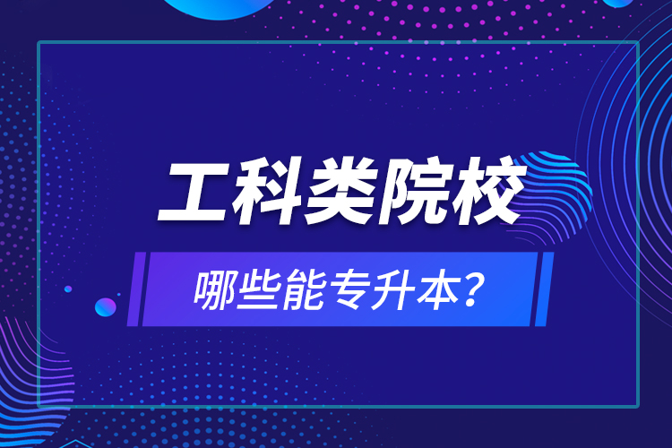 工科类院校哪些能专升本？