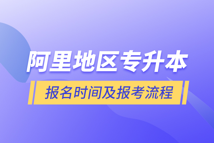 阿里地区专升本报名时间及报考流程