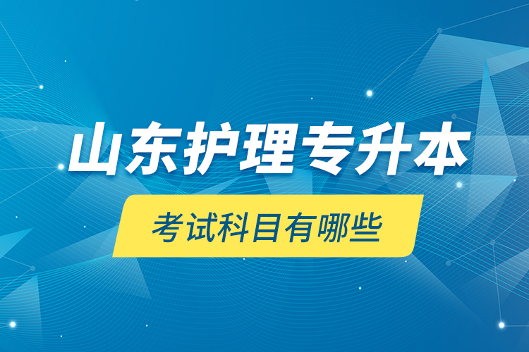 山东护理专升本考试科目有哪些