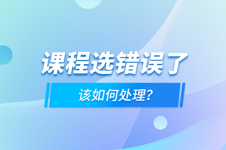 课程选错误了，该如何处理？