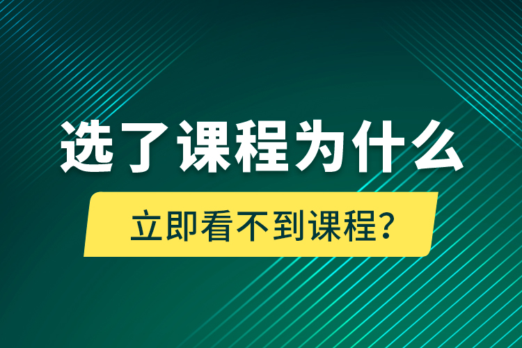 选了课程为什么立即看不到课程？