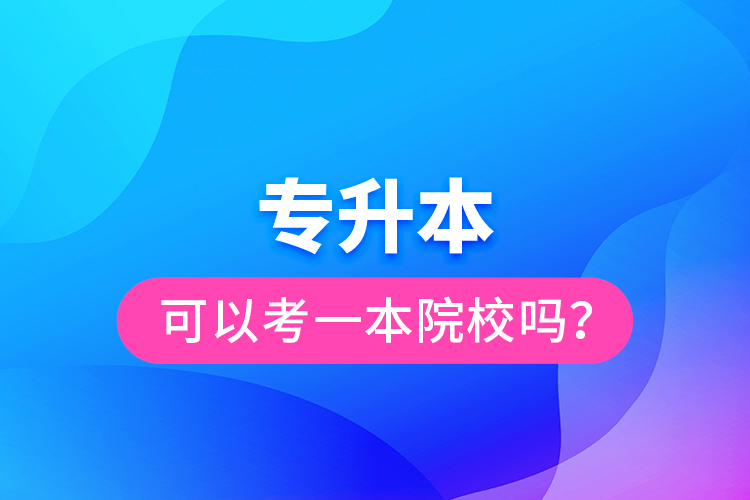 专升本可以考一本院校吗？