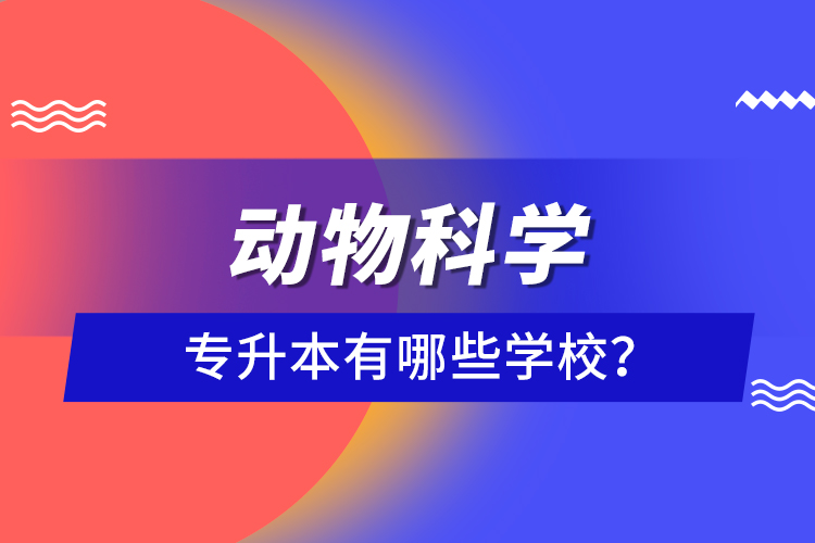 动物科学专升本有哪些学校？