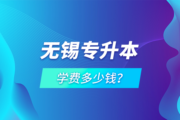 无锡专升本学费多少钱？