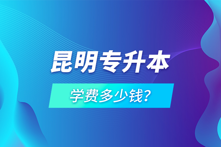 昆明专升本学费多少钱？