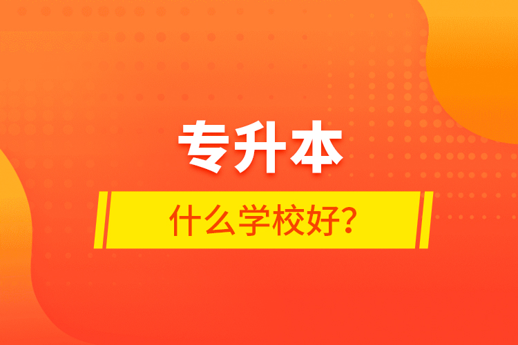 专升本什么学校好？