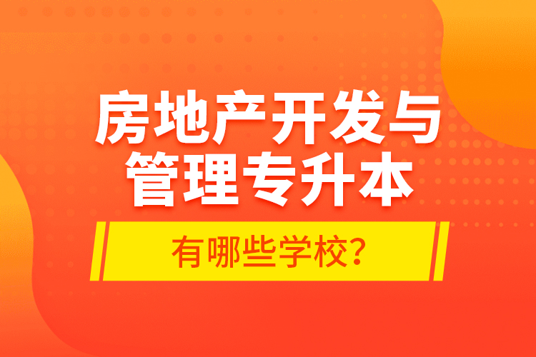 房地产开发与管理专升本有哪些学校？