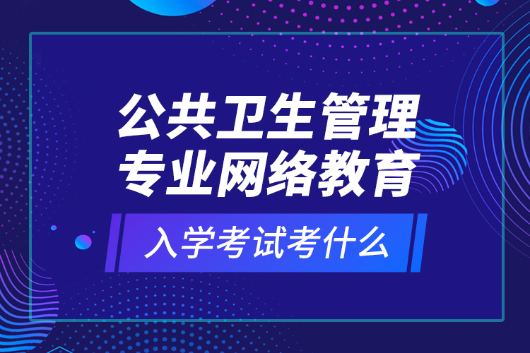 公共卫生管理专业网络教育入学考试考什么