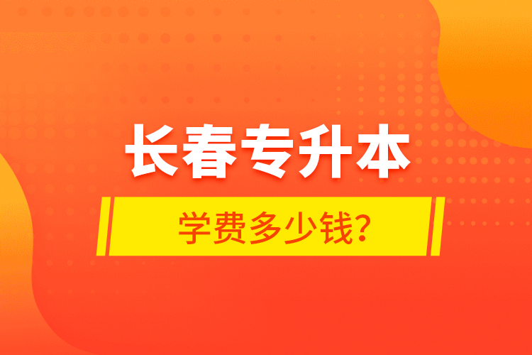 长春专升本学费多少钱？