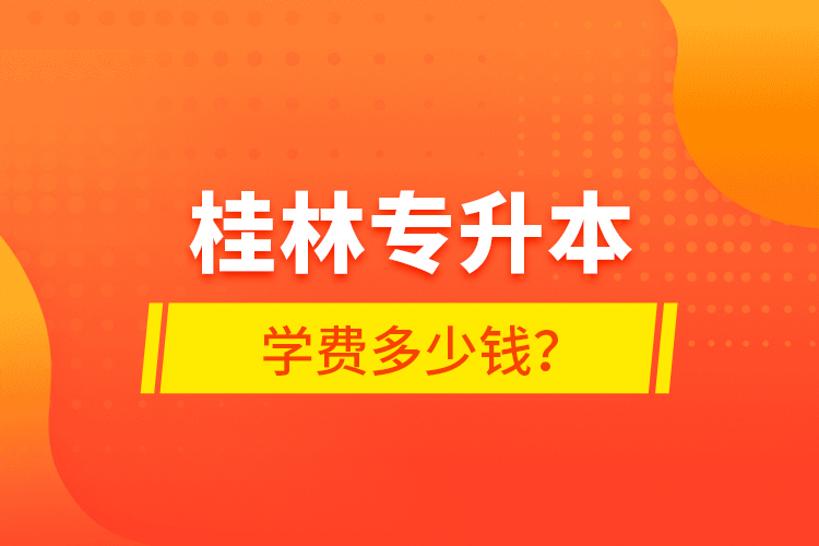 桂林专升本学费多少钱？