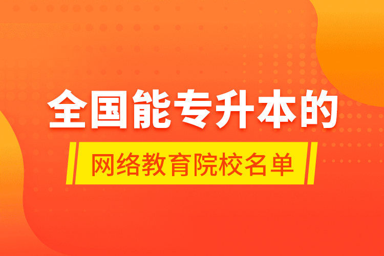 全国能专升本的网络教育院校名单