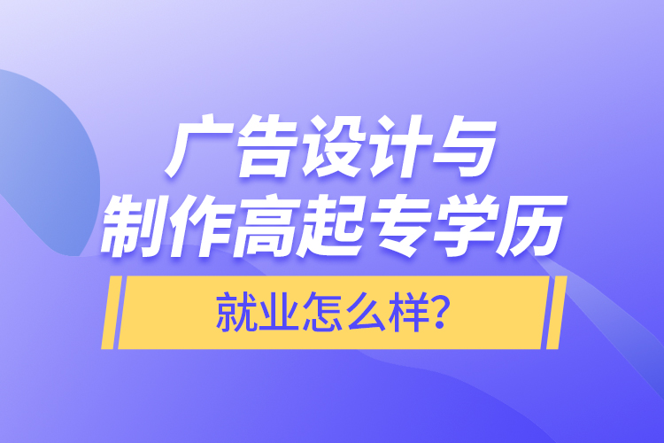 广告设计与制作高起专学历就业怎么样？