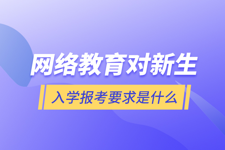 网络教育对新生入学报考要求是什么