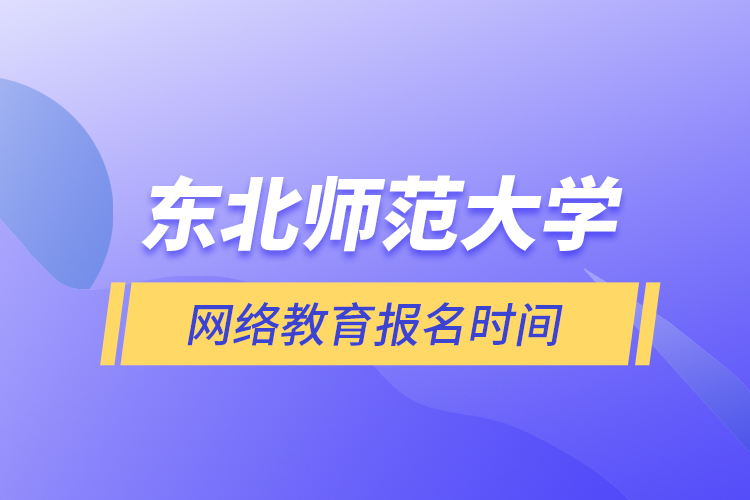 东北师范大学网络教育报名时间