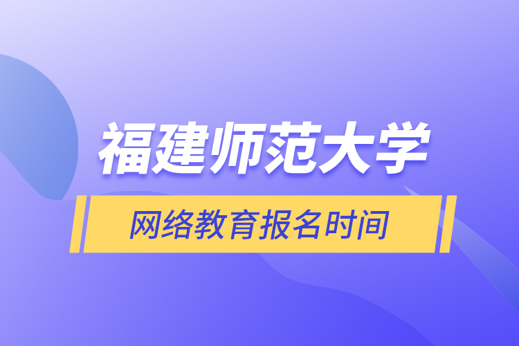 福建师范大学网络教育报名时间