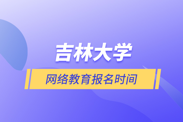 吉林大学网络教育报名时间